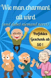 Wie man charmant alt wird (und dabei niemand nervt)