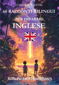 60 Racconti Bilingui per Imparare l’Inglese : Adolescenti Principianti