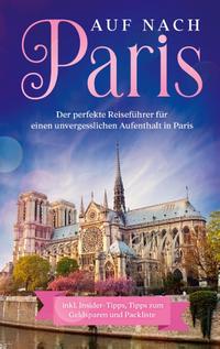 Auf nach Paris: Der perfekte Reiseführer für einen unvergesslichen Aufenthalt in Paris
