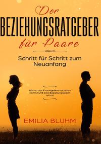 Der Beziehungsratgeber für Paare: Schritt für Schritt zum Neuanfang. Wie du das Fremdgehen verzeihen kannst und dein Beziehungsleben rettest