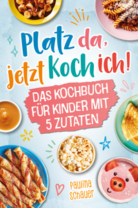 Platz da, jetzt koch ich! Das Kochbuch für Kinder mit 5 Zutaten
